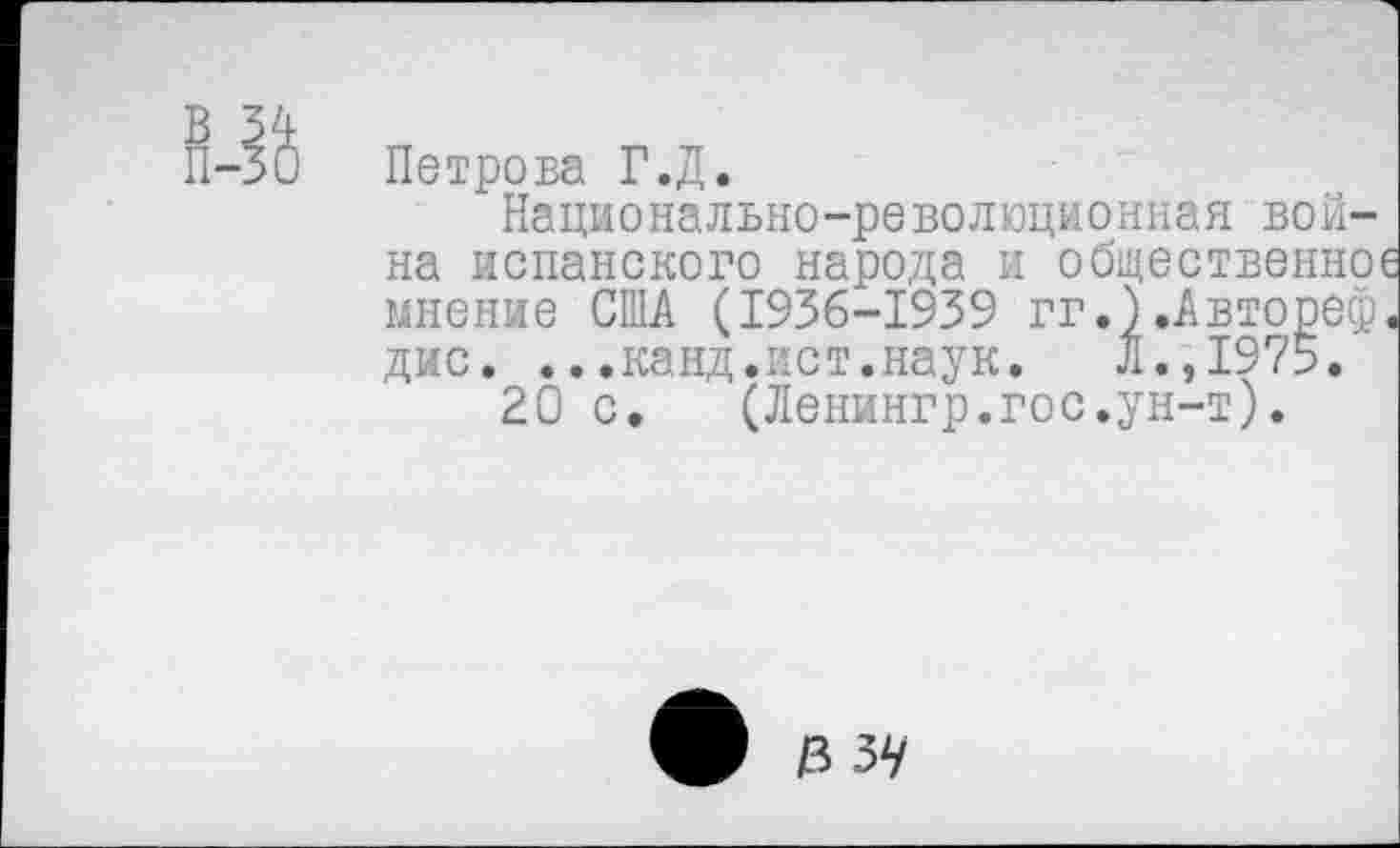 ﻿Петрова Г.Д.
Национально-революционная война испанского народа и общественное мнение США (1936-1939 гг.) .Авторе®, дис. ...канд.ист.наук. Л.,1975.
20 с. (Ленингр.гос.ун-т).